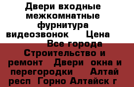 Двери входные, межкомнатные, фурнитура, видеозвонок.  › Цена ­ 6 500 - Все города Строительство и ремонт » Двери, окна и перегородки   . Алтай респ.,Горно-Алтайск г.
